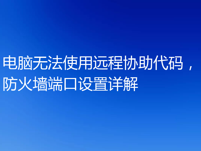 电脑无法使用远程协助代码，防火墙端口设置详解