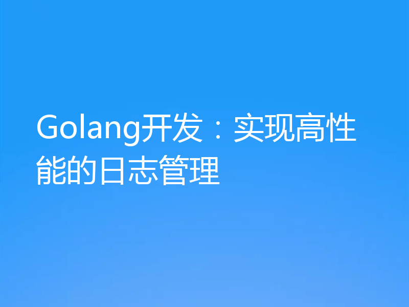 Golang开发:实现高性能的日志管理