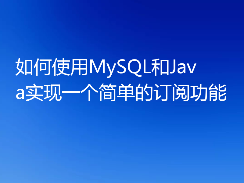 如何使用MySQL和Java实现一个简单的订阅功能