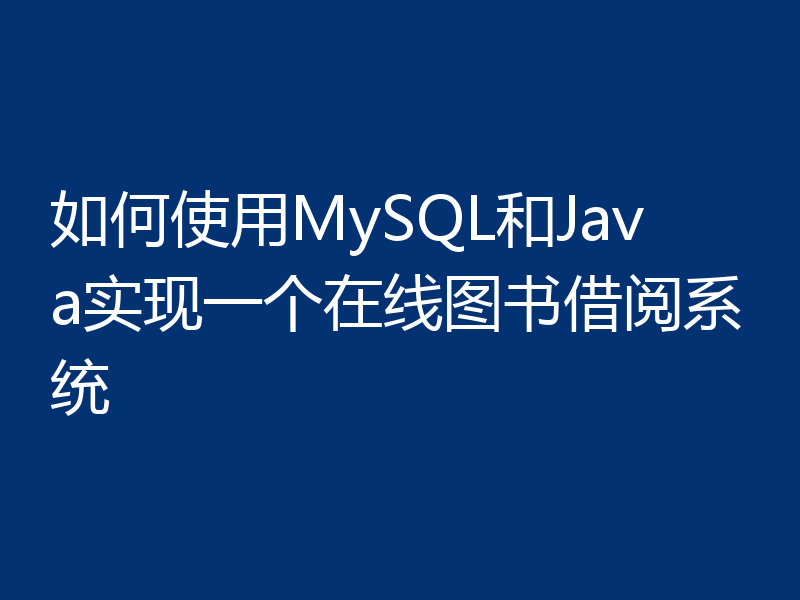 如何使用MySQL和Java实现一个在线图书借阅系统