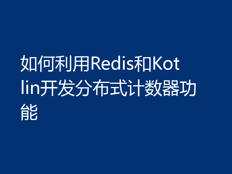 如何利用Redis和Kotlin开发分布式计数器功能