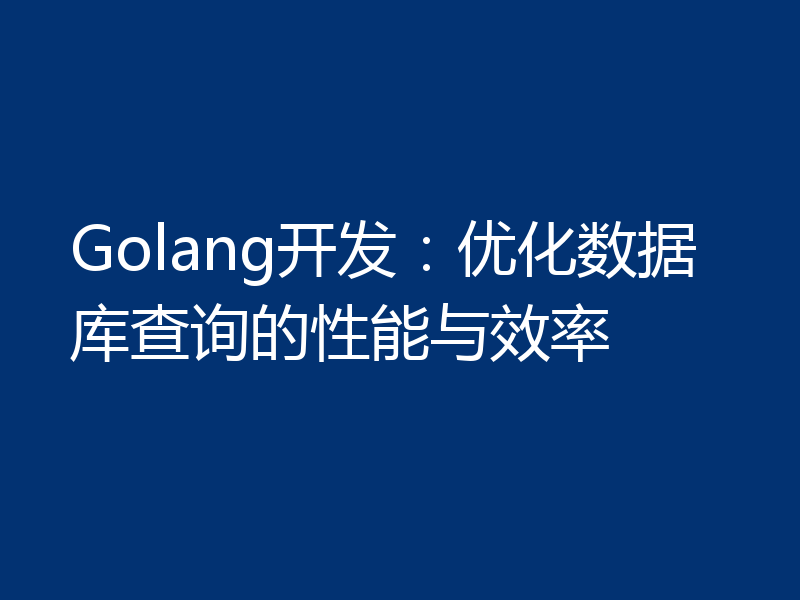 Golang开发:优化数据库查询的性能与效率