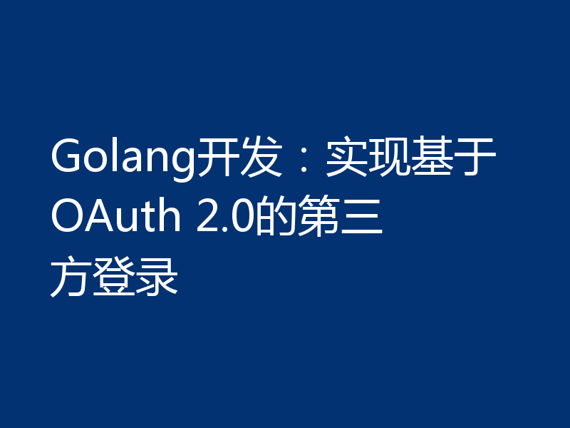 Golang开发:实现基于OAuth 2.0的第三方登录
