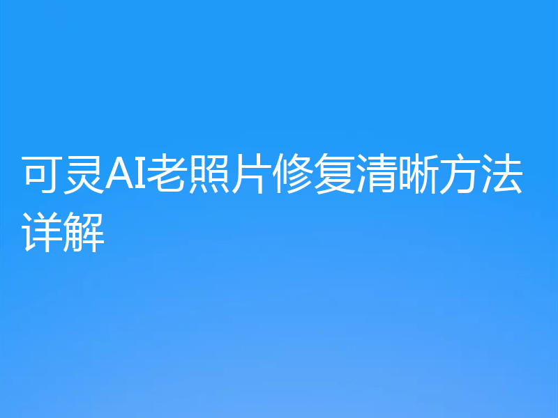 可灵AI老照片修复清晰方法详解