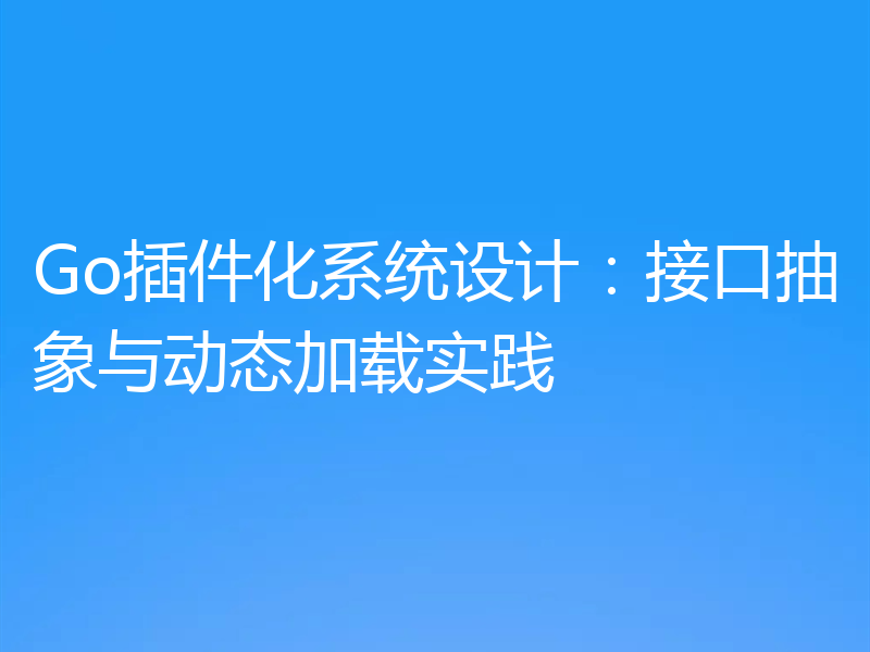 Go插件化系统设计：接口抽象与动态加载实践