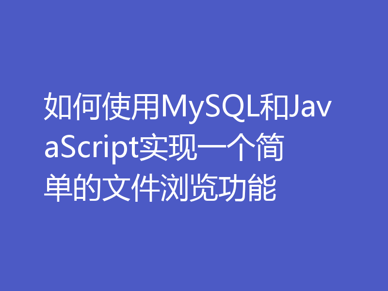 如何使用MySQL和JavaScript实现一个简单的文件浏览功能