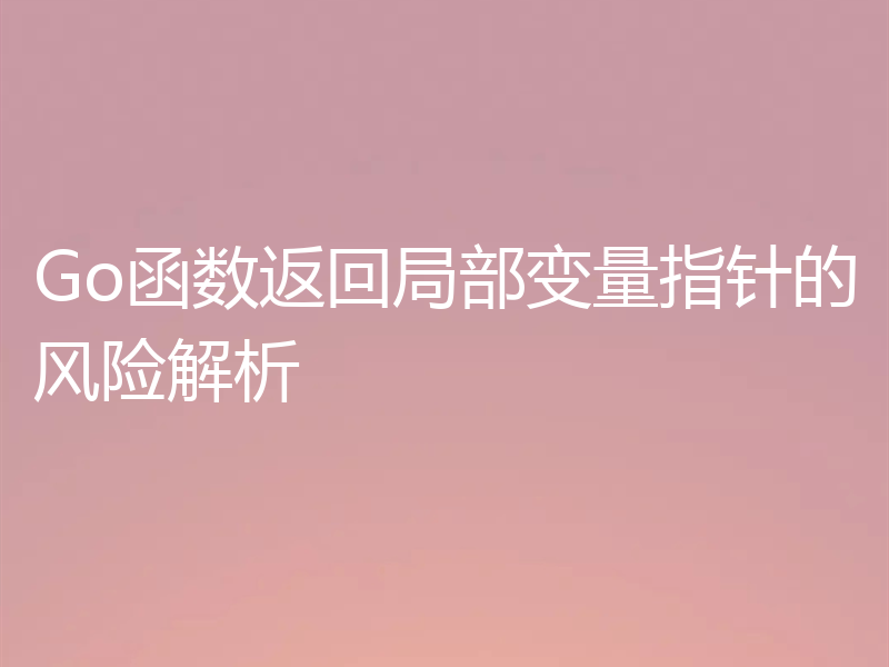 Go函数返回局部变量指针的风险解析
