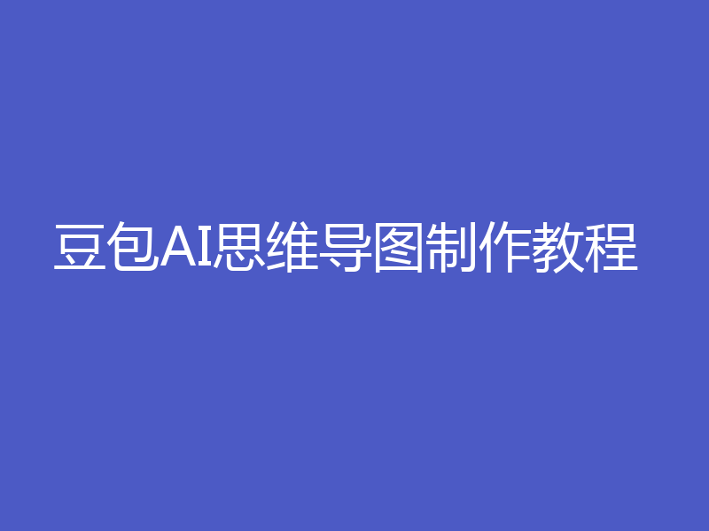 豆包AI思维导图制作教程