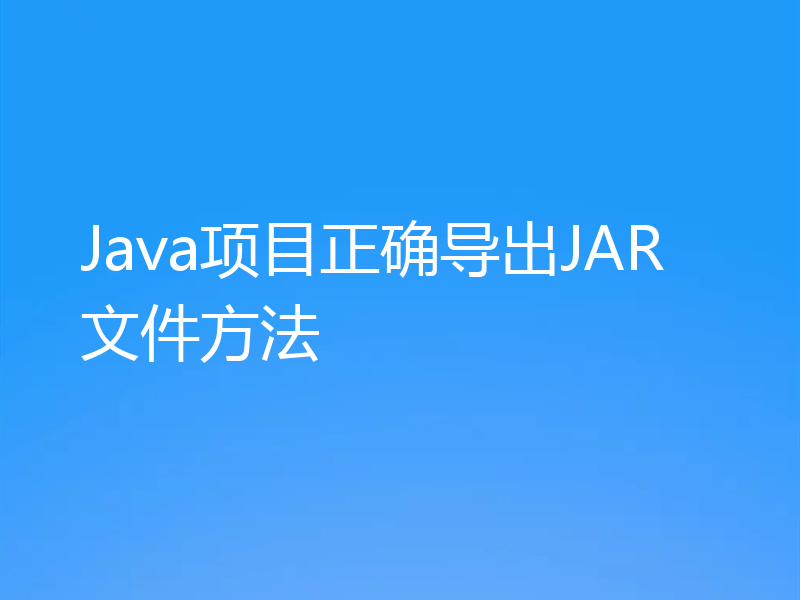 Java项目正确导出JAR文件方法