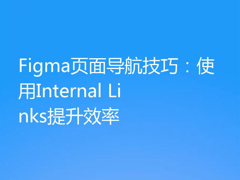 Figma页面导航技巧：使用Internal Links提升效率