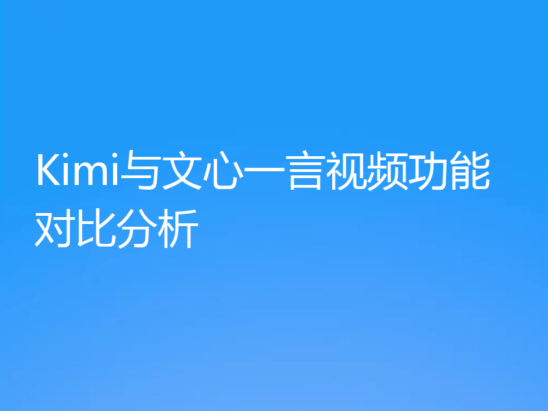 Kimi与文心一言视频功能对比分析