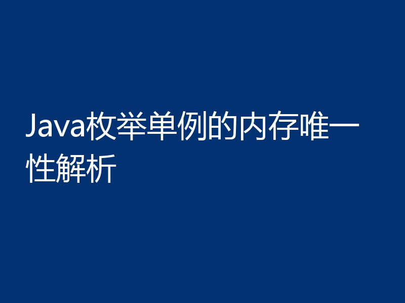 Java枚举单例的内存唯一性解析