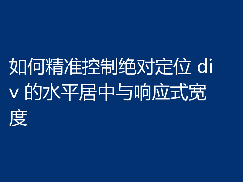 如何精准控制绝对定位 div 的水平居中与响应式宽度
