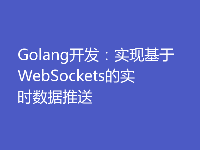 Golang开发:实现基于WebSockets的实时数据推送
