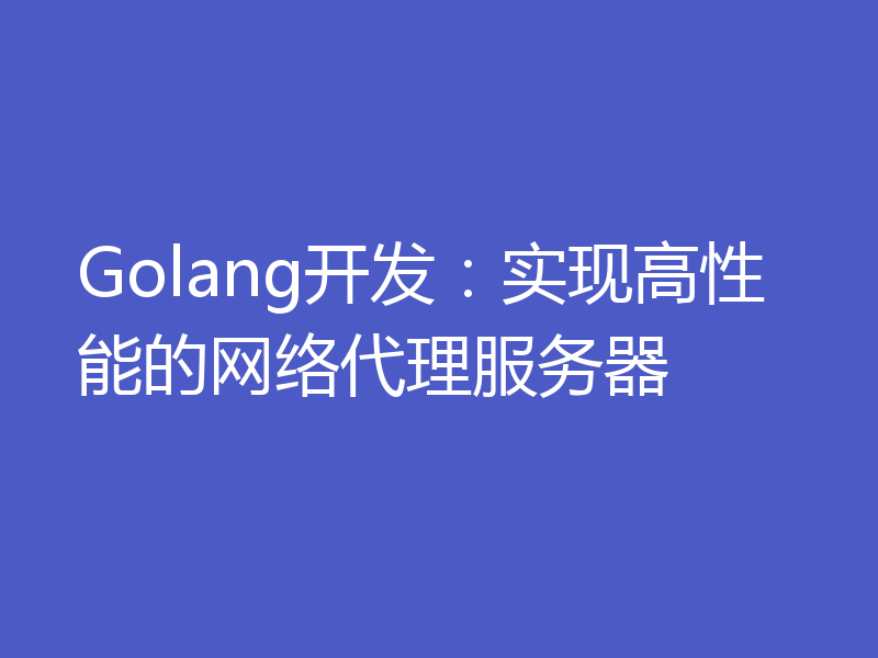 Golang开发:实现高性能的网络代理服务器