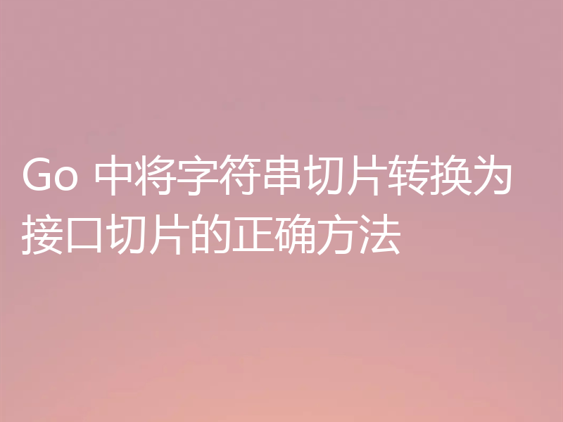 Go 中将字符串切片转换为接口切片的正确方法
