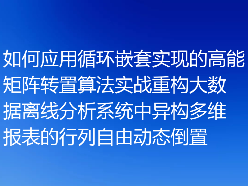 如何应用循环嵌套实现的高能矩阵转置算法实战重构大数据离线分析系统中异构多维报表的行列自由动态倒置