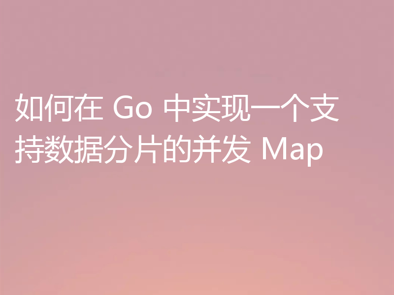 如何在 Go 中实现一个支持数据分片的并发 Map