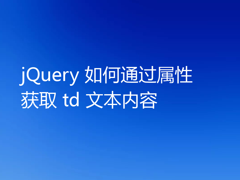 jQuery 如何通过属性获取 td 文本内容