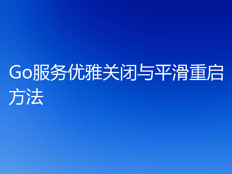 Go服务优雅关闭与平滑重启方法