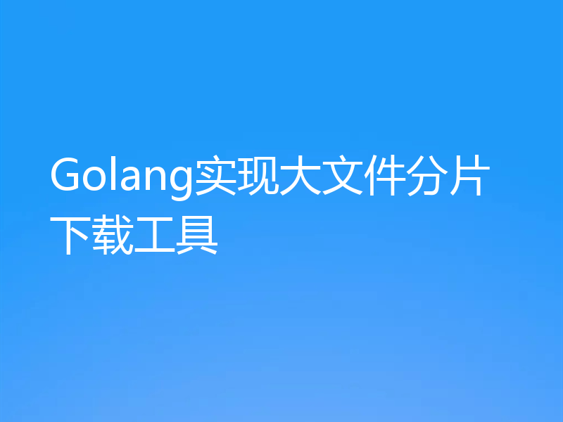Golang实现大文件分片下载工具
