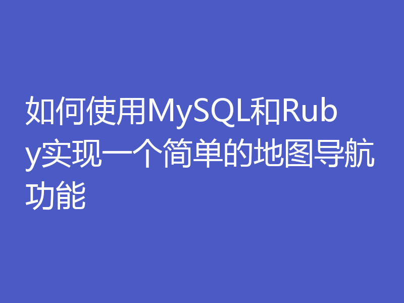 如何使用MySQL和Ruby实现一个简单的地图导航功能