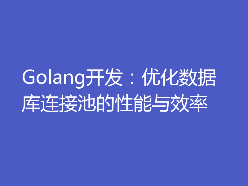 Golang开发:优化数据库连接池的性能与效率