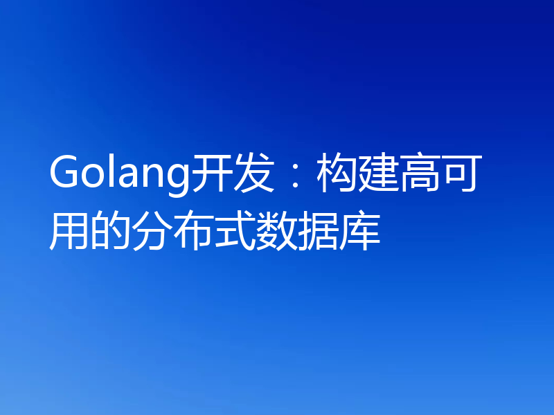 Golang开发:构建高可用的分布式数据库