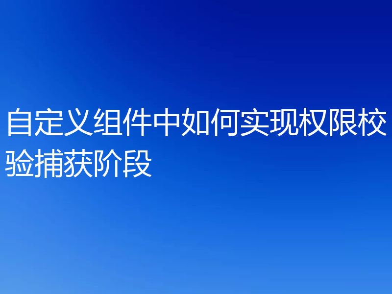 自定义组件中如何实现权限校验捕获阶段