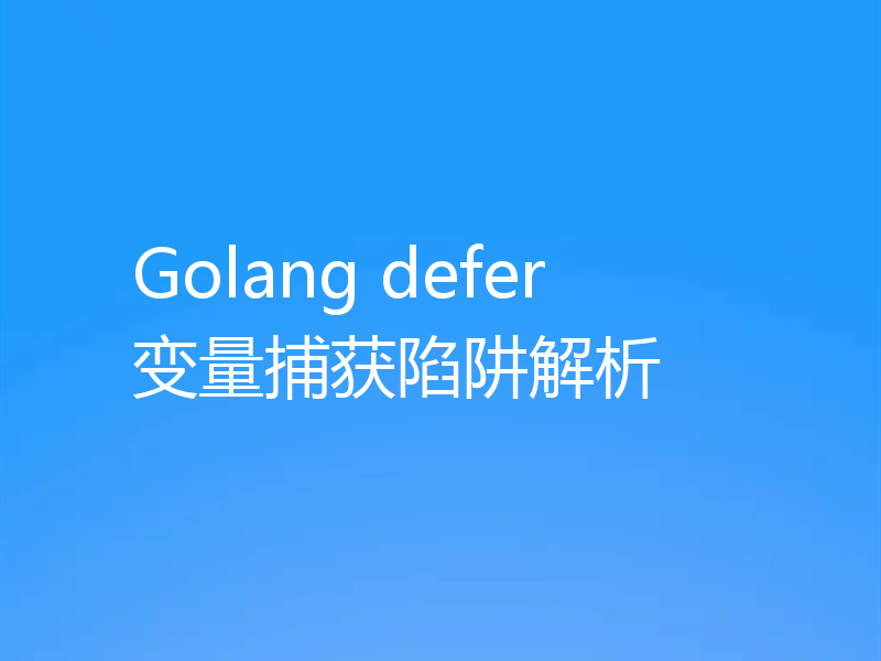 Golang defer 变量捕获陷阱解析