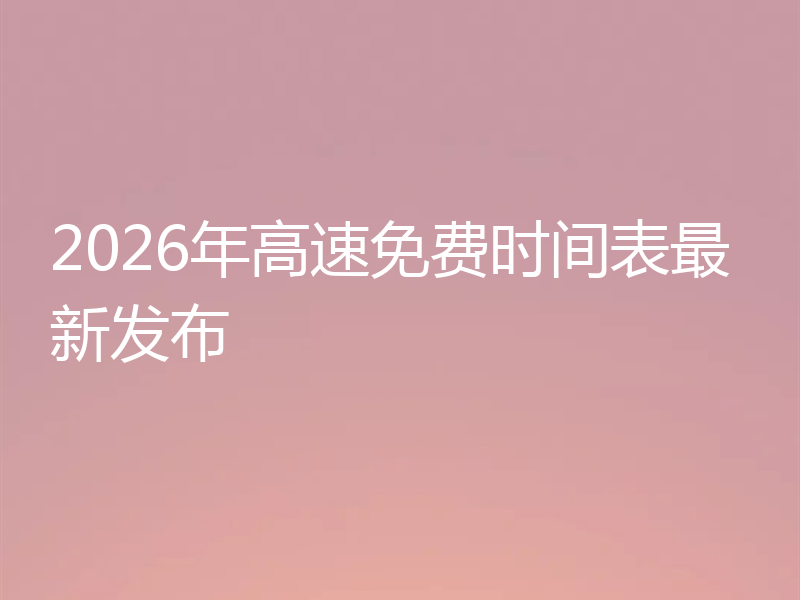 2026年高速免费时间表最新发布