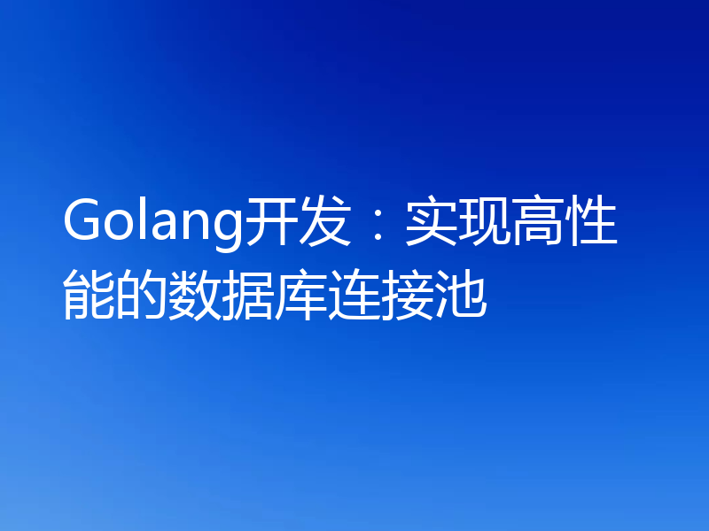 Golang开发:实现高性能的数据库连接池