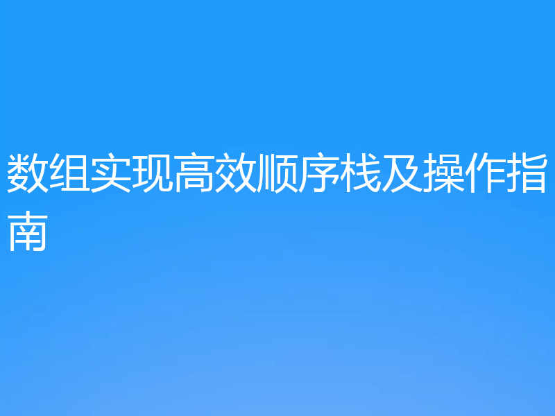 数组实现高效顺序栈及操作指南