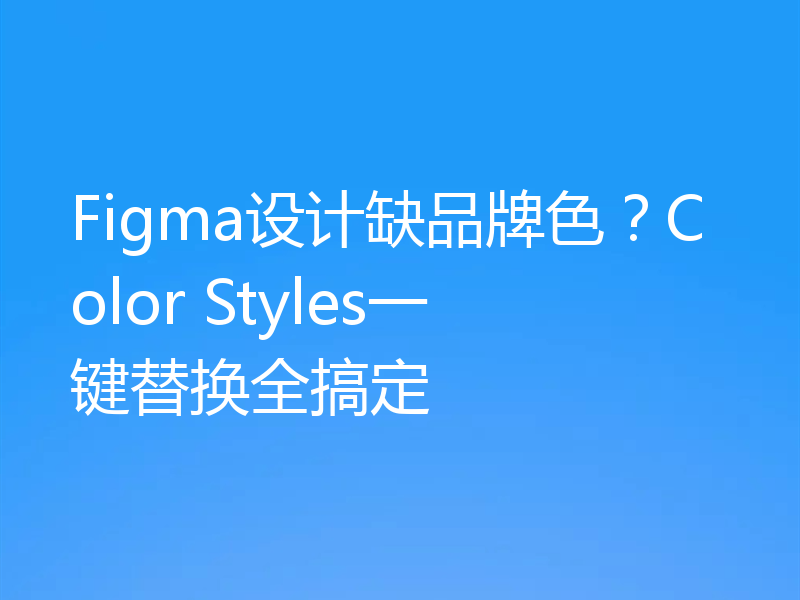 Figma设计缺品牌色？Color Styles一键替换全搞定