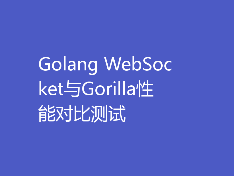 Golang WebSocket与Gorilla性能对比测试