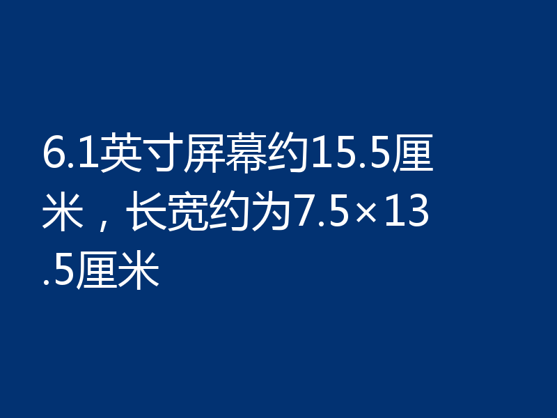 6.1英寸屏幕约15.5厘米，长宽约为7.5×13.5厘米