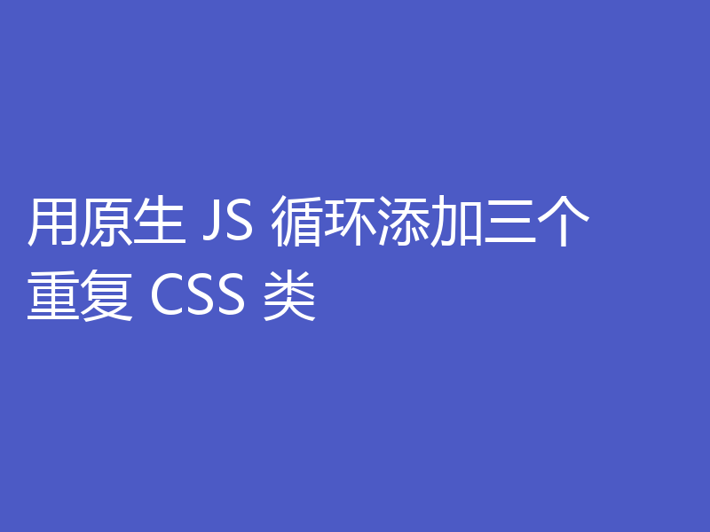 用原生 JS 循环添加三个重复 CSS 类