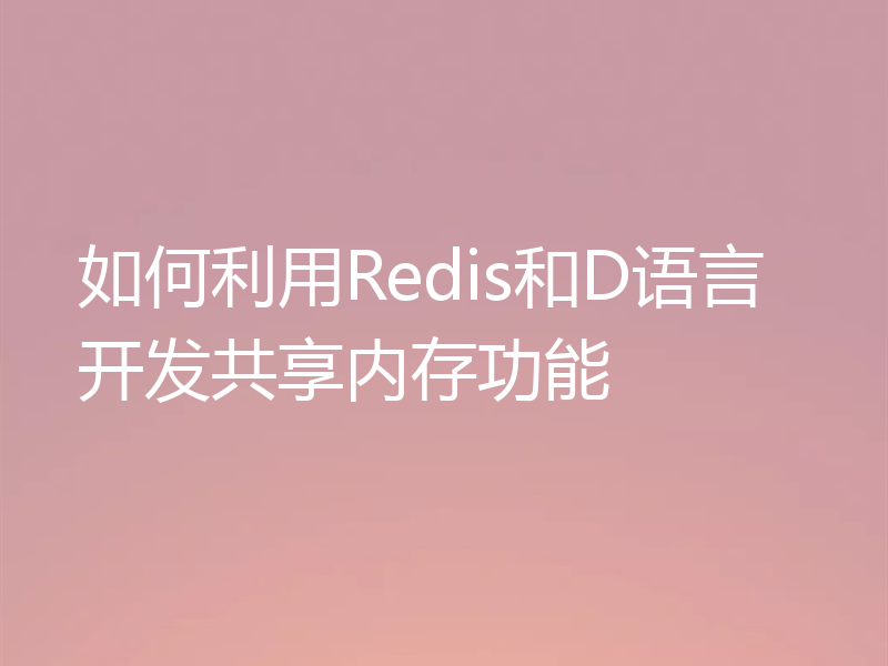如何利用Redis和D语言开发共享内存功能