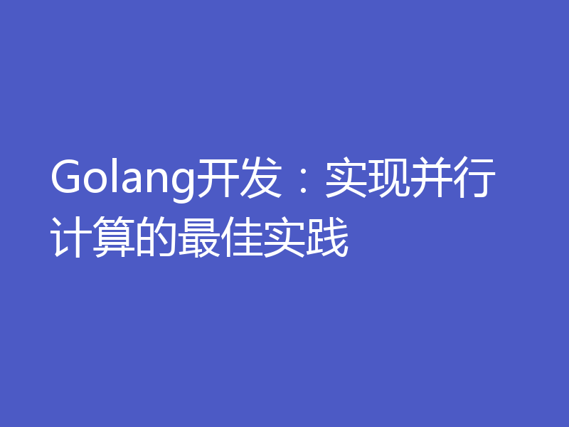 Golang开发:实现并行计算的最佳实践