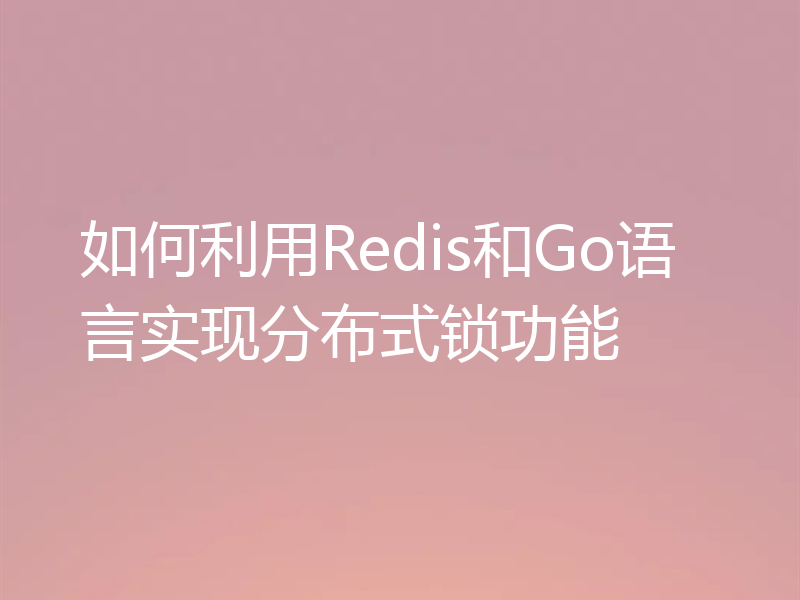 如何利用Redis和Go语言实现分布式锁功能
