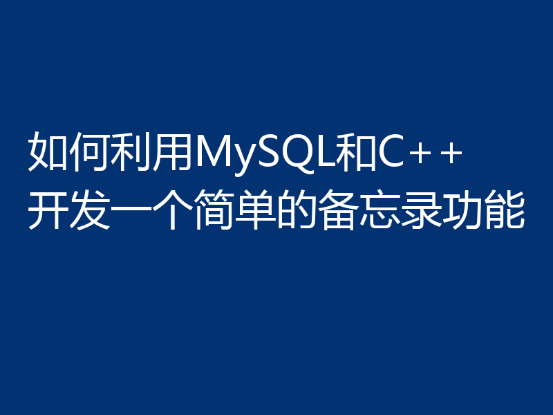 如何利用MySQL和C++开发一个简单的备忘录功能