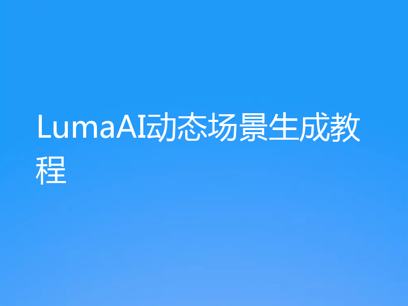 LumaAI动态场景生成教程