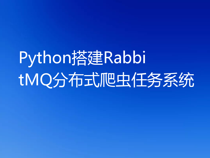 Python搭建RabbitMQ分布式爬虫任务系统