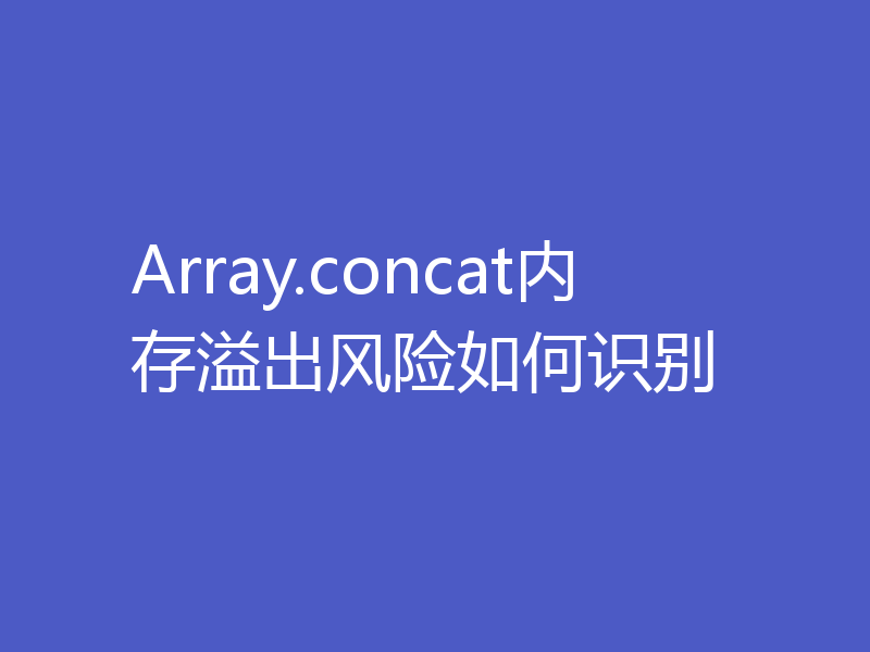 Array.concat内存溢出风险如何识别