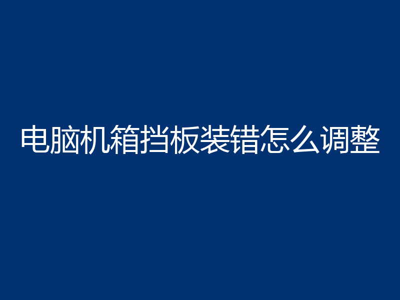 电脑机箱挡板装错怎么调整