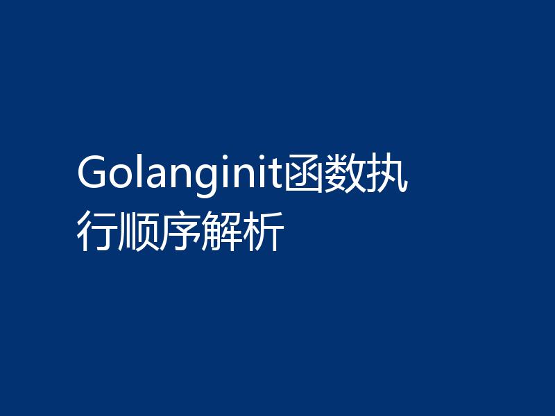 Golanginit函数执行顺序解析