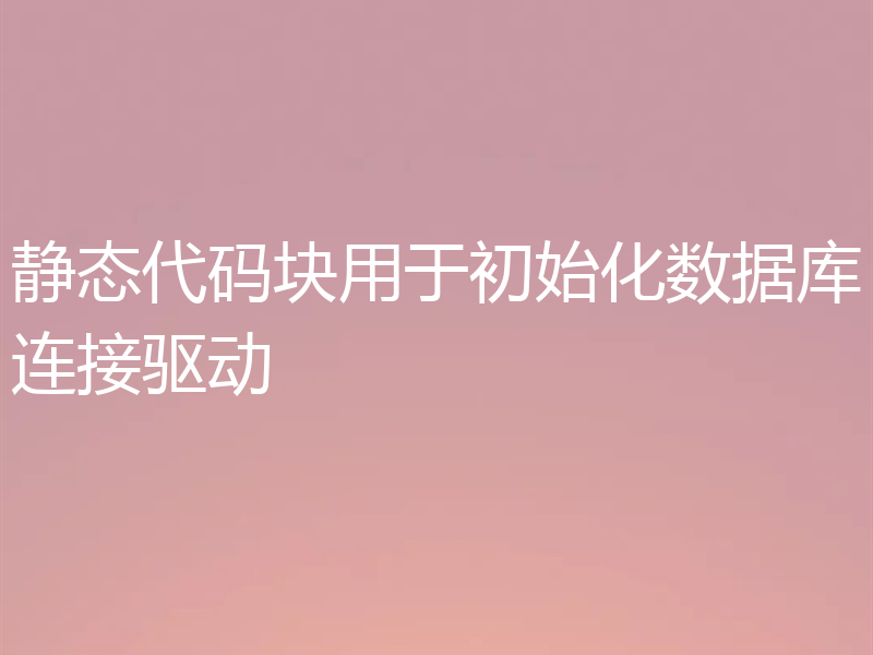 静态代码块用于初始化数据库连接驱动