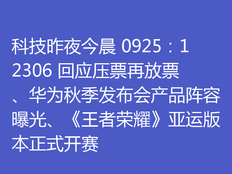科技昨夜今晨 0925:12306 回应压票再放票、华为秋季发布会产品阵容曝光、《王者荣耀》亚运版本正式开赛