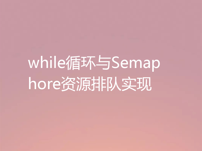 while循环与Semaphore资源排队实现