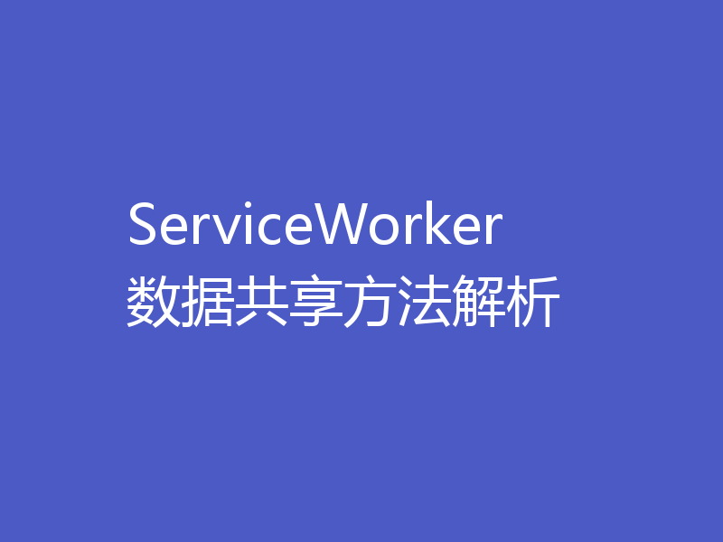 ServiceWorker数据共享方法解析